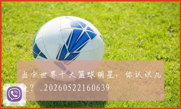 当今世界十大篮球明星,你认识几位?_20260522160639