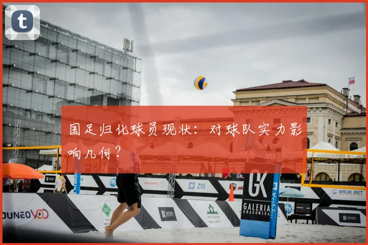 国足归化球员现状：对球队实力影响几何？