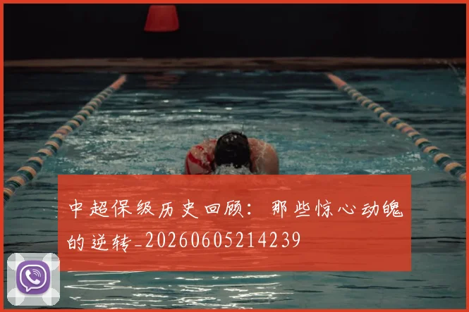 中超保级历史回顾：那些惊心动魄的逆转_20260605214239