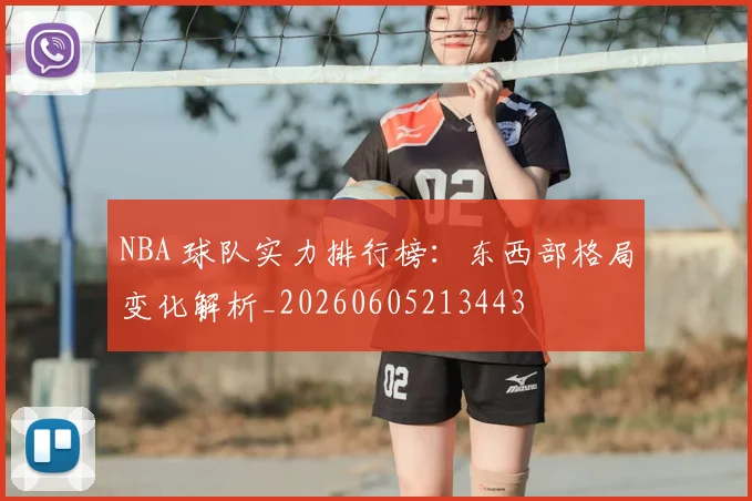 NBA 球队实力排行榜：东西部格局变化解析_20260605213443