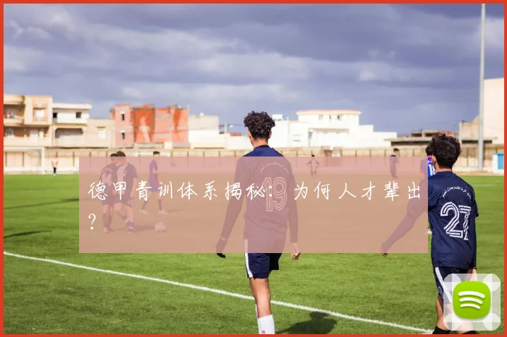 德甲青训体系揭秘：为何人才辈出？