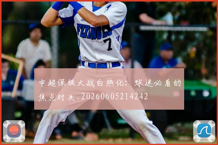 中超保级大战白热化:球迷必看的焦点对决_20260605214242