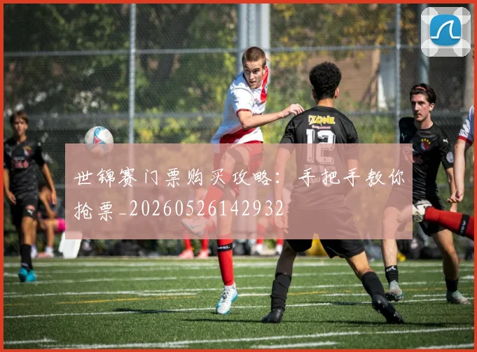 世锦赛门票购买攻略:手把手教你抢票_20260526142932