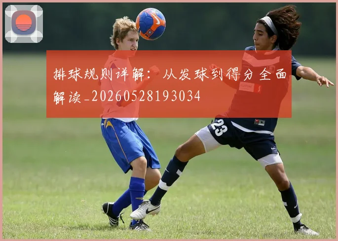 排球规则详解：从发球到得分全面解读_20260528193034