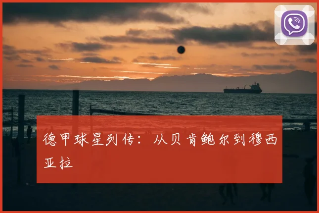 德甲球星列传：从贝肯鲍尔到穆西亚拉