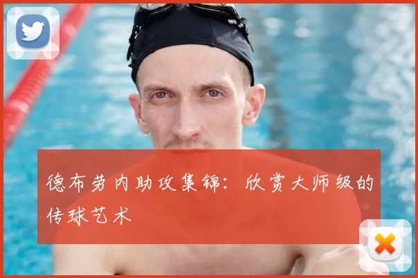 德布劳内助攻集锦：欣赏大师级的传球艺术