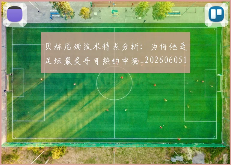 贝林厄姆技术特点分析：为何他是足坛最炙手可热的中场_20260605171442