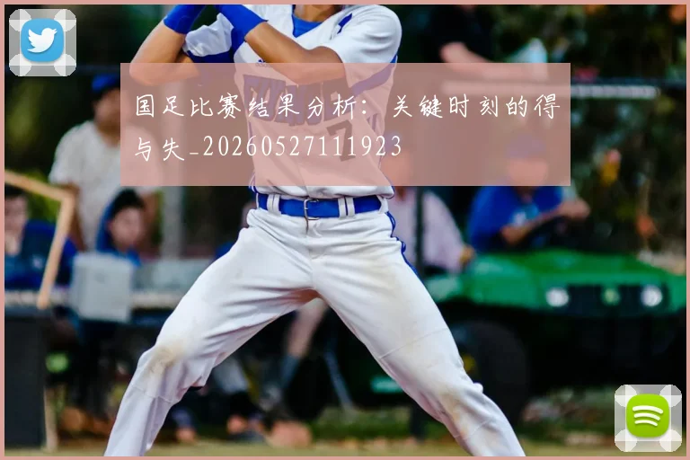 国足比赛结果分析:关键时刻的得与失_20260527111923