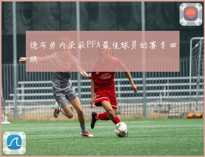德布劳内荣获PFA最佳球员的赛季回顾