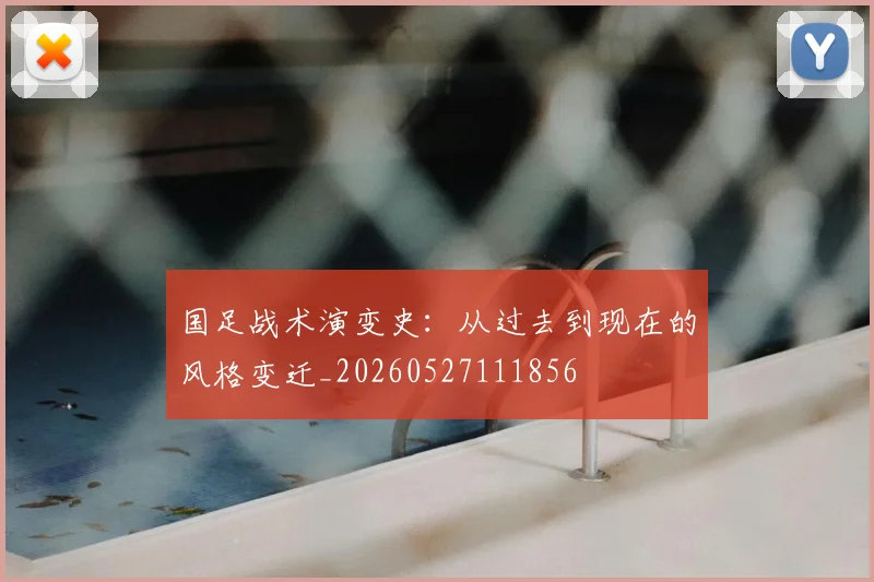 国足战术演变史：从过去到现在的风格变迁_20260527111856