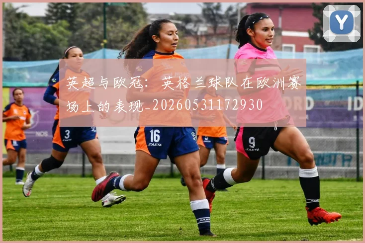 英超与欧冠：英格兰球队在欧洲赛场上的表现_20260531172930