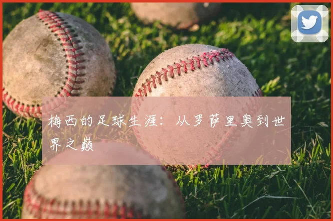 梅西的足球生涯：从罗萨里奥到世界之巅