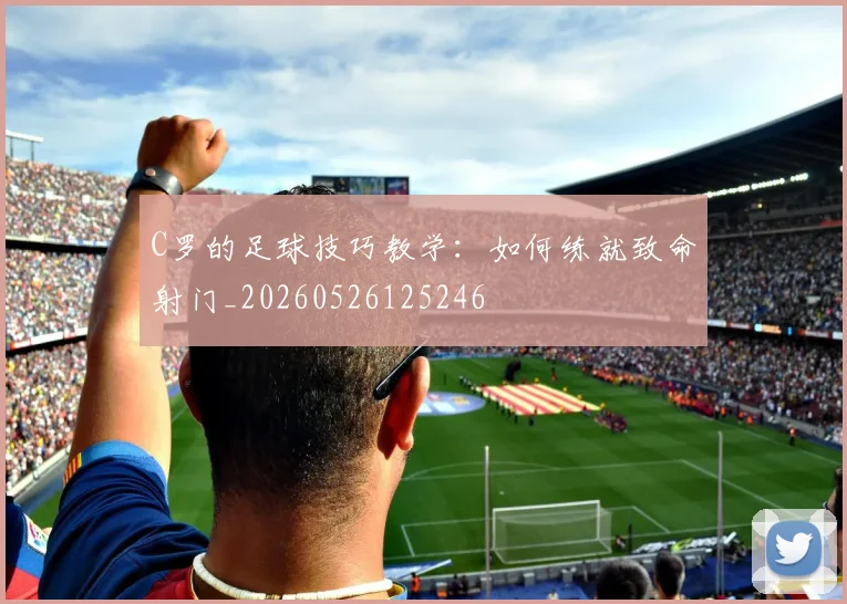 C罗的足球技巧教学：如何练就致命射门_20260526125246