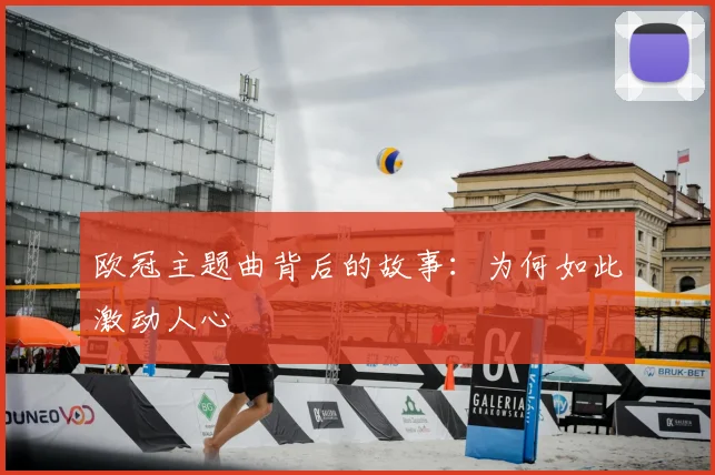 欧冠主题曲背后的故事：为何如此激动人心