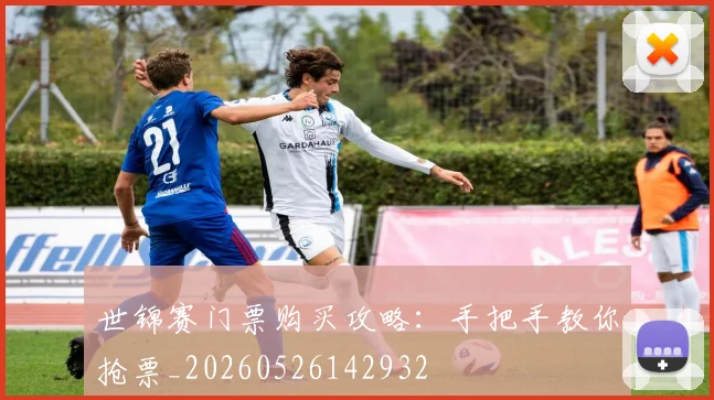 世锦赛门票购买攻略:手把手教你抢票_20260526142932