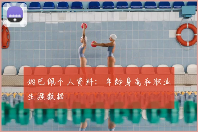 姆巴佩个人资料：年龄身高和职业生涯数据
