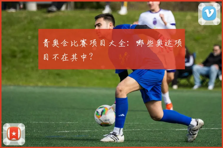 青奥会比赛项目大全:哪些奥运项目不在其中?