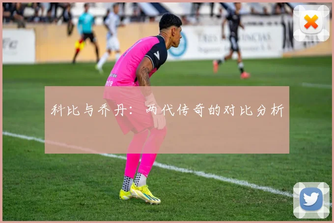 科比与乔丹:两代传奇的对比分析