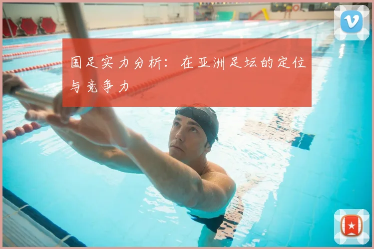 国足实力分析：在亚洲足坛的定位与竞争力