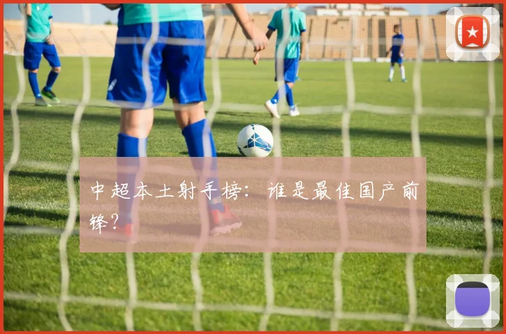 中超本土射手榜：谁是最佳国产前锋？