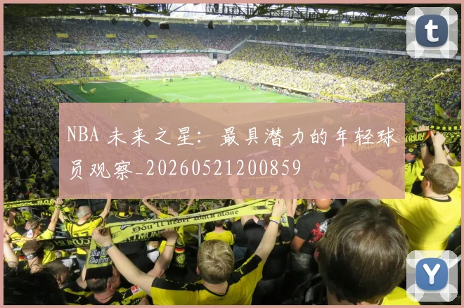 NBA 未来之星：最具潜力的年轻球员观察_20260521200859