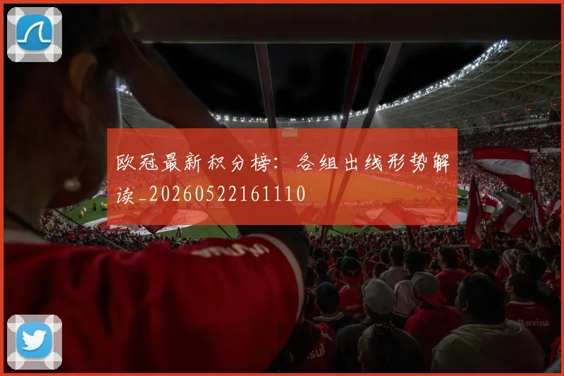 欧冠最新积分榜：各组出线形势解读_20260522161110