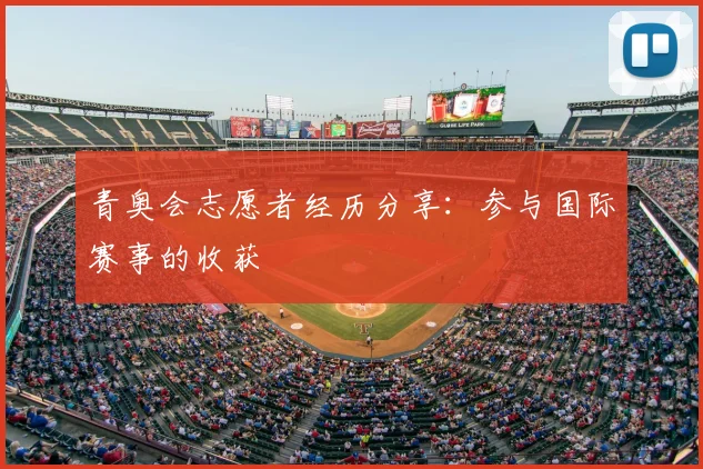 青奥会志愿者经历分享：参与国际赛事的收获