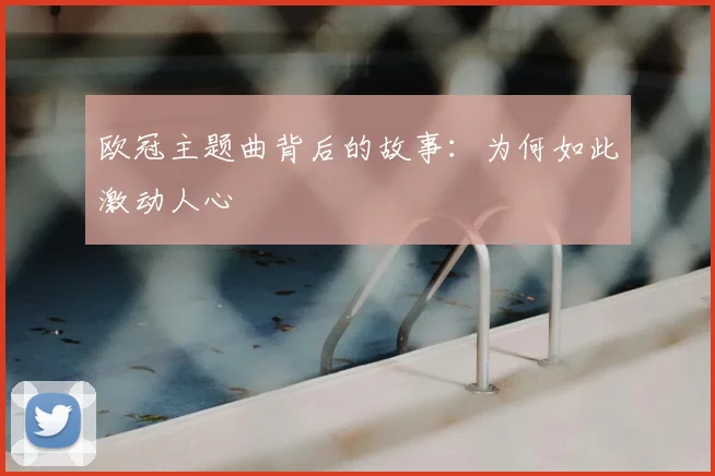 欧冠主题曲背后的故事：为何如此激动人心