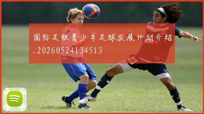 国际足联青少年足球发展计划介绍_20260524134513