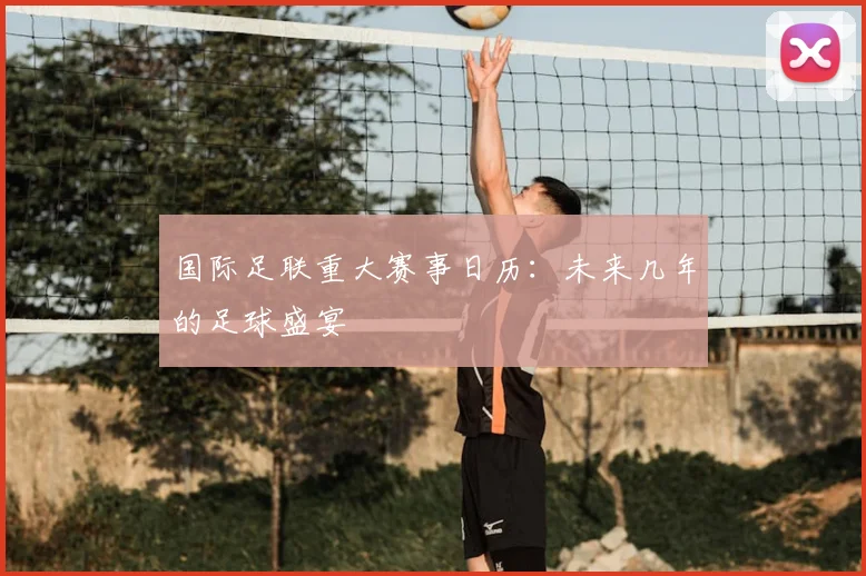 国际足联重大赛事日历：未来几年的足球盛宴